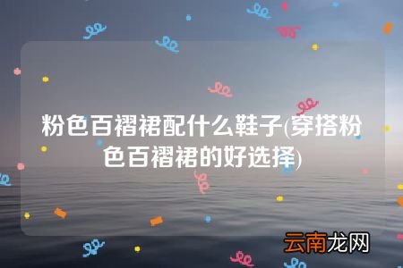 穿搭粉色百褶裙的好选择 粉色百褶裙配什么鞋子