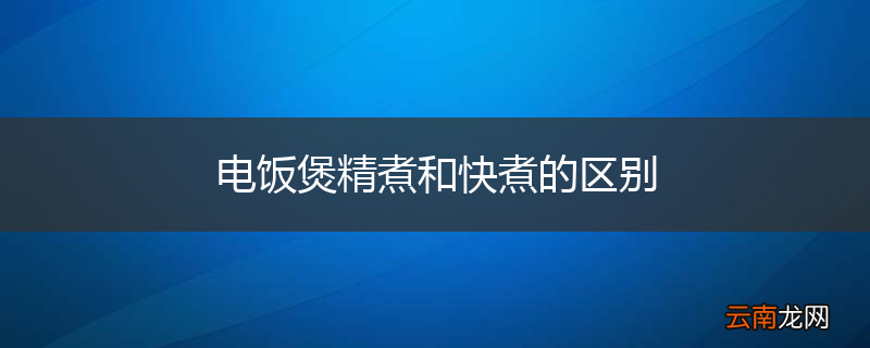 电饭煲精煮和快煮的区别