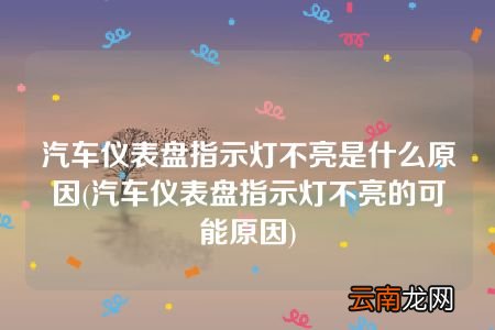 汽车仪表盘指示灯不亮的可能原因 汽车仪表盘指示灯不亮是什么原因