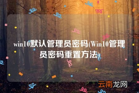 Win10管理员密码重置方法 win10默认管理员密码