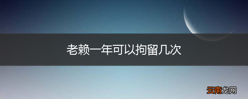 老赖一年可以拘留几次