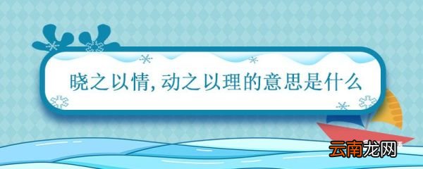 晓之以情动之以理的意思是什么 晓之以情动之以理的意思