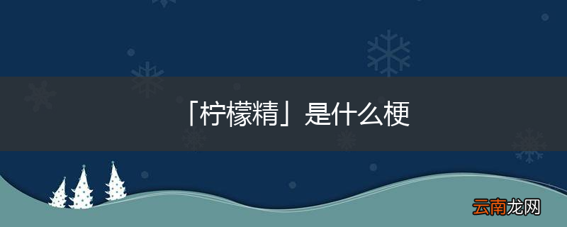 「柠檬精」是什么梗