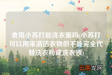 小苏打可以用来清洁衣物但不能完全代替洗衣粉或洗衣液 食用小苏打能洗衣服吗
