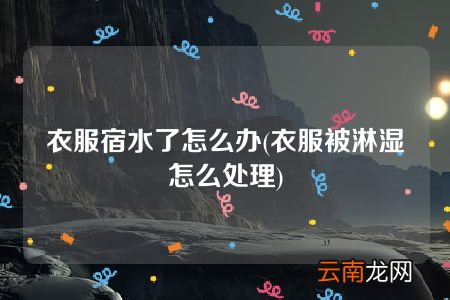 衣服被淋湿怎么处理 衣服宿水了怎么办