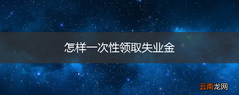 怎样一次性领取失业金