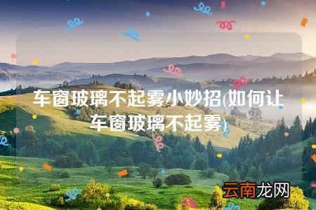 如何让车窗玻璃不起雾 车窗玻璃不起雾小妙招