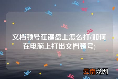 如何在电脑上打出文档顿号 文档顿号在键盘上怎么打
