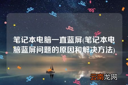 笔记本电脑蓝屏问题的原因和解决方法 笔记本电脑一直蓝屏