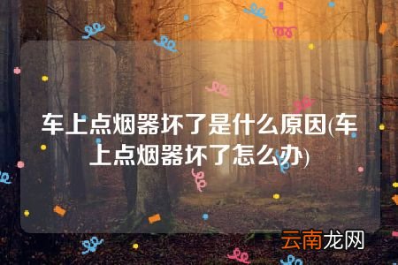 车上点烟器坏了怎么办 车上点烟器坏了是什么原因