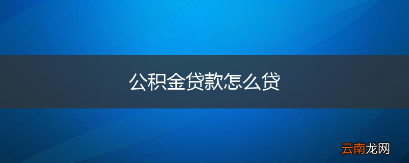 公积金贷款怎么贷