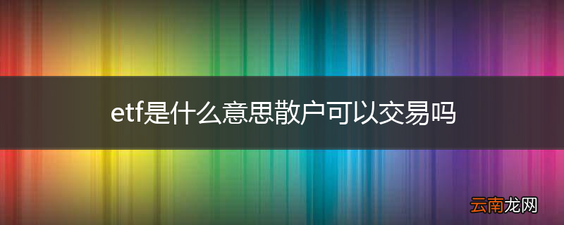 etf是什么意思散户可以交易吗