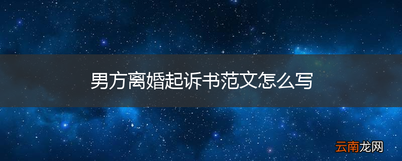 男方离婚起诉书范文怎么写