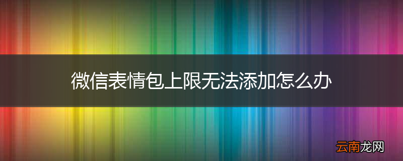 微信表情包上限无法添加怎么办