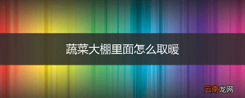 蔬菜大棚里面怎么取暖