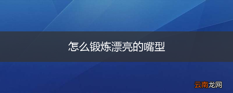 怎么锻炼漂亮的嘴型