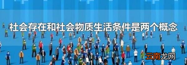 社会存在和社会物质生活条件是两个概念