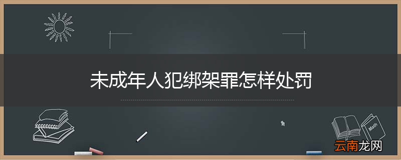 未成年人犯绑架罪怎样处罚