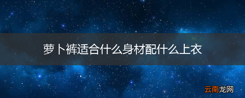 萝卜裤适合什么身材配什么上衣