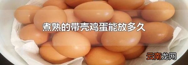 煮熟的带壳鸡蛋能放多久