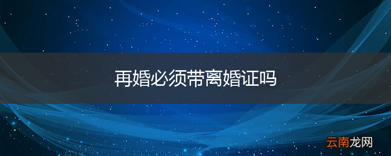 再婚必须带离婚证吗