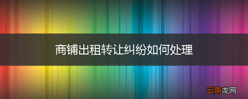 商铺出租转让纠纷如何处理