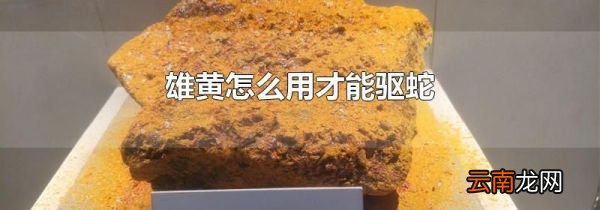 雄黄怎么用才能驱蛇
