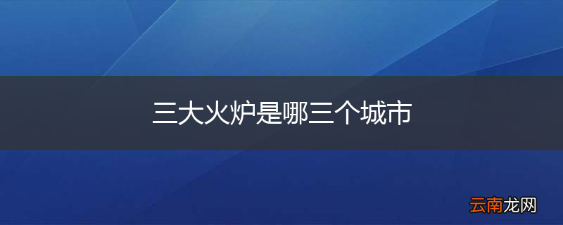 三大火炉是哪三个城市