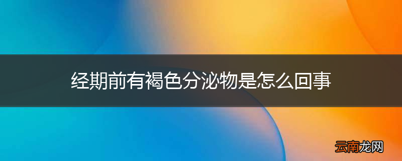 经期前有褐色分泌物是怎么回事