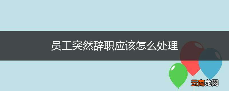 员工突然辞职应该怎么处理
