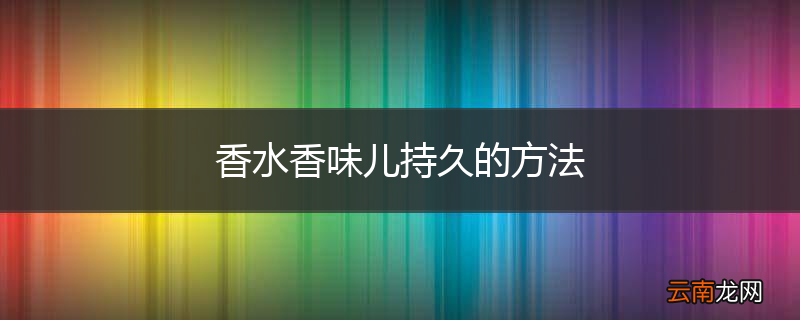 香水香味儿持久的方法