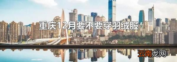 重庆12月要不要穿羽绒服