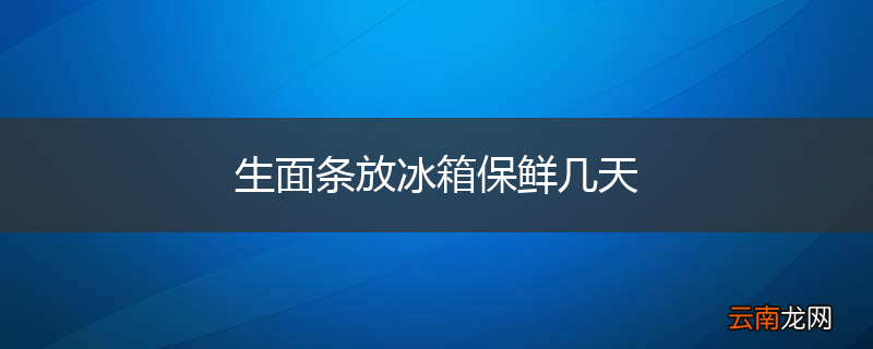 生面条放冰箱保鲜几天