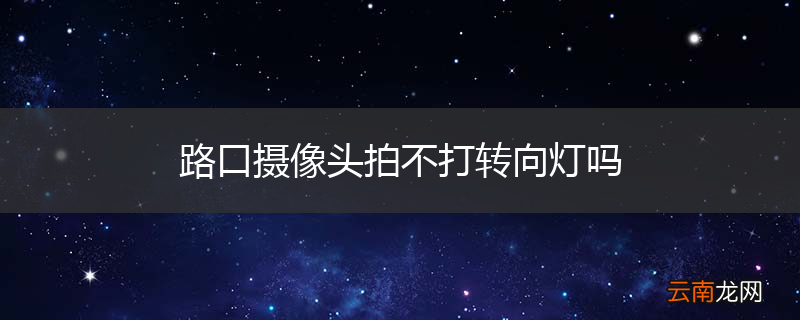 路口摄像头拍不打转向灯吗