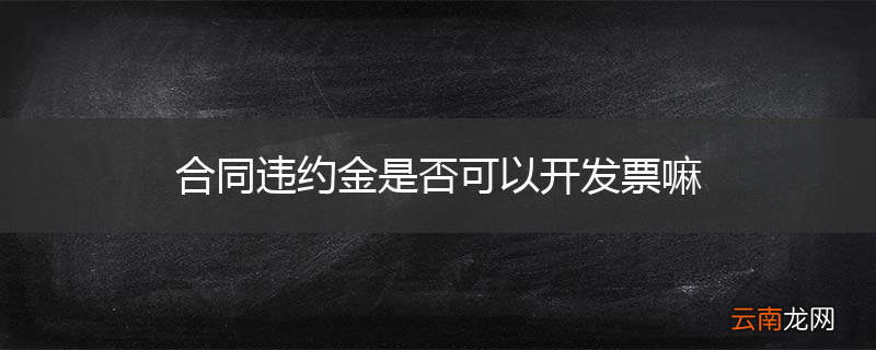 合同违约金是否可以开发票嘛