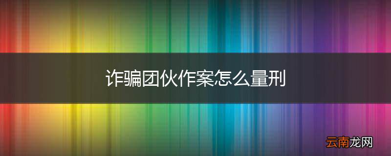 诈骗团伙作案怎么量刑