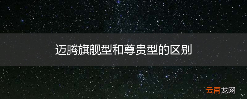 迈腾旗舰型和尊贵型的区别
