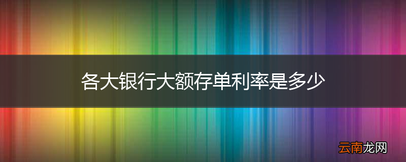 各大银行大额存单利率是多少