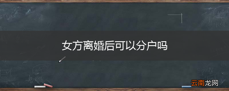 女方离婚后可以分户吗