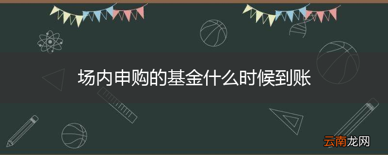 场内申购的基金什么时候到账