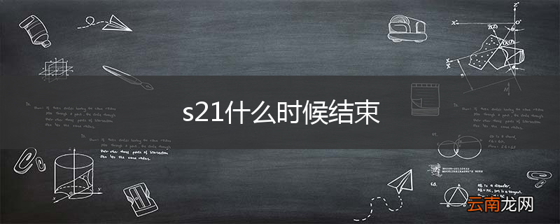 s21什么时候结束