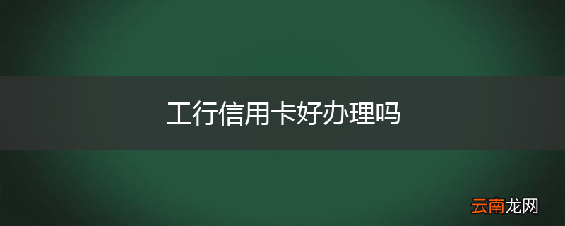 工行信用卡好办理吗
