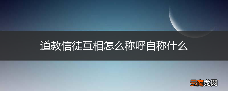 道教信徒互相怎么称呼自称什么