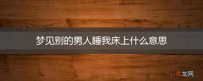 梦见别的男人睡我床上什么意思