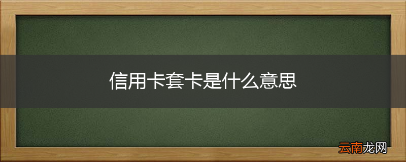 信用卡套卡是什么意思