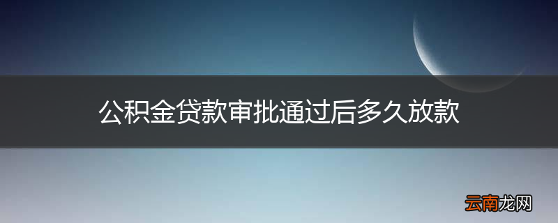 公积金贷款审批通过后多久放款