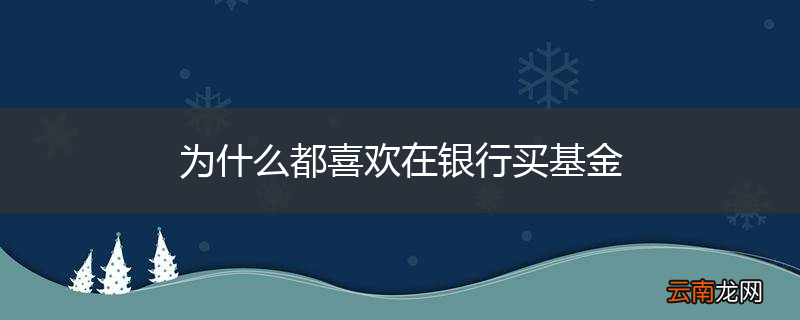 为什么都喜欢在银行买基金