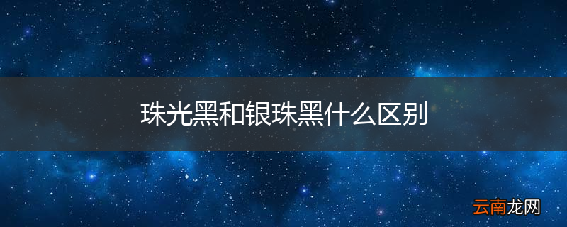 珠光黑和银珠黑什么区别
