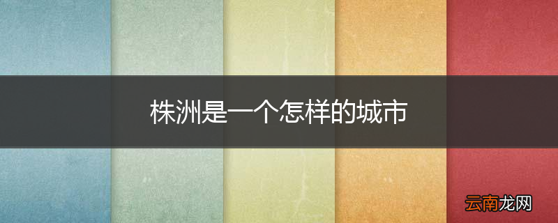 株洲是一个怎样的城市