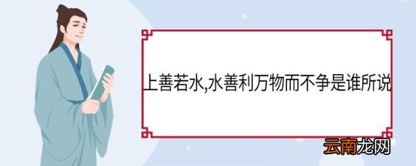 上善若水水善利万物而不争是谁所说 上善若水水善利万物而不争出自
